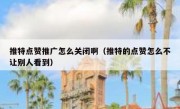 推特点赞推广怎么关闭啊（推特的点赞怎么不让别人看到）