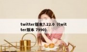 twitter版本7.22.0（twitter版本 7990）