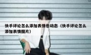 快手评论怎么添加表情包动态（快手评论怎么添加表情图片）