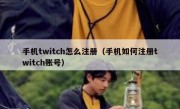 手机twitch怎么注册（手机如何注册twitch账号）