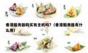 香港服务器购买有主机吗?（香港服务器有什么用）