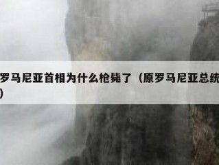 罗马尼亚首相为什么枪毙了（原罗马尼亚总统）