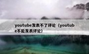 youtube发表不了评论（youtube不能发表评论）