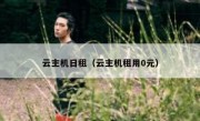 云主机日租（云主机租用0元）