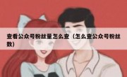 查看公众号粉丝量怎么查（怎么查公众号粉丝数）