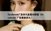 facebook广告多久能看到数据（facebook 广告要跑多久）
