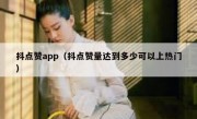 抖点赞app（抖点赞量达到多少可以上热门）