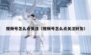 视频号怎么点关注（视频号怎么点关注好友）
