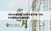 tiktok播放量1m等于多少钱（tiktok视频10几播放量）
