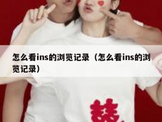 怎么看ins的浏览记录（怎么看ins的浏览记录）