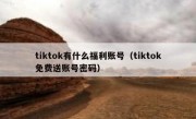 tiktok有什么福利账号（tiktok免费送账号密码）