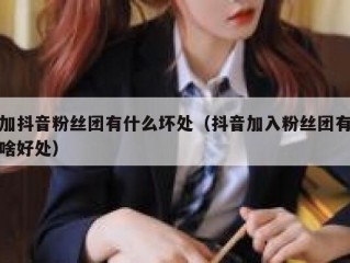 加抖音粉丝团有什么坏处（抖音加入粉丝团有啥好处）