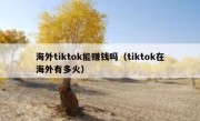 海外tiktok能赚钱吗（tiktok在海外有多火）