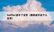twitter进不了主页（推特进不去个人主页）