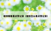 推特哪里看点赞记录（推特怎么看点赞记录）