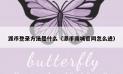派币登录方法是什么（派币商城官网怎么进）