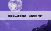 抖音加人涨粉方法（抖音加粉技巧）