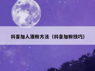 抖音加人涨粉方法（抖音加粉技巧）