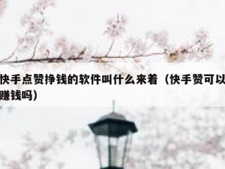 快手点赞挣钱的软件叫什么来着（快手赞可以赚钱吗）