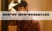 推特用户推荐（推特用户推荐添加是什么意思）