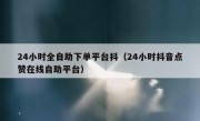 24小时全自助下单平台抖（24小时抖音点赞在线自助平台）