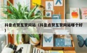 抖音点赞互赞网站（抖音点赞互赞网站哪个好）