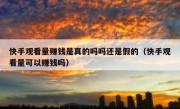 快手观看量赚钱是真的吗吗还是假的（快手观看量可以赚钱吗）
