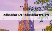 免费云服务器试用（免费云服务器使用2个月）