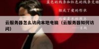 云服务器怎么访问本地电脑（云服务器如何访问）