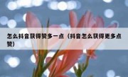 怎么抖音获得赞多一点（抖音怎么获得更多点赞）