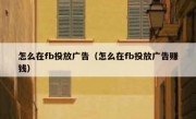 怎么在fb投放广告（怎么在fb投放广告赚钱）
