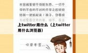 上twitter用什么（上twitter用什么浏览器）