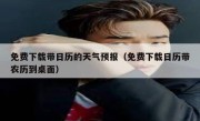 免费下载带日历的天气预报（免费下载日历带农历到桌面）