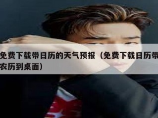 免费下载带日历的天气预报（免费下载日历带农历到桌面）