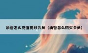 油管怎么充值视频会员（油管怎么购买会员）