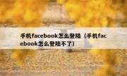 手机facebook怎么登陆（手机facebook怎么登陆不了）