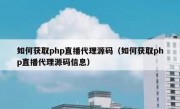 如何获取php直播代理源码（如何获取php直播代理源码信息）
