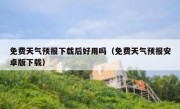 免费天气预报下载后好用吗（免费天气预报安卓版下载）