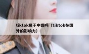 tiktok属于中国吗（tiktok在国外的影响力）