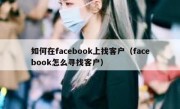 如何在facebook上找客户（facebook怎么寻找客户）