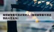 推特被赞看不到点赞的人（推特被赞看不到点赞的人怎么办）