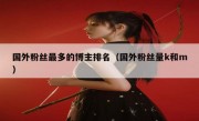 国外粉丝最多的博主排名（国外粉丝量k和m）