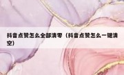 抖音点赞怎么全部清零（抖音点赞怎么一键清空）