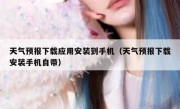 天气预报下载应用安装到手机（天气预报下载安装手机自带）