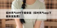 实时天气APP下载安装（实时天气app下载安装免费）