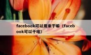 facebook可以用来干嘛（facebook可以干啥）