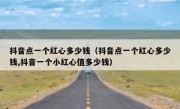 抖音点一个红心多少钱（抖音点一个红心多少钱,抖音一个小红心值多少钱）