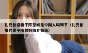 扎克伯格妻子陈慧娴是中国人吗知乎（扎克伯格的妻子陈慧娴简介祖籍）