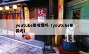 youtube要收费吗（youtube免费吗）