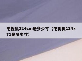 电视机124cm是多少寸（电视机124x71是多少寸）